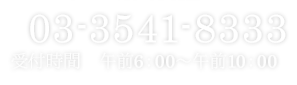 03-3541-8333 受付時間 午前6:00~午前10:00