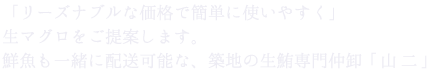 「リーズナブルな価格で簡単に使いやすく」 生マグロをご提案します。 鮮魚も一緒に配送可能な、築地の生鮪専門仲卸「山二」