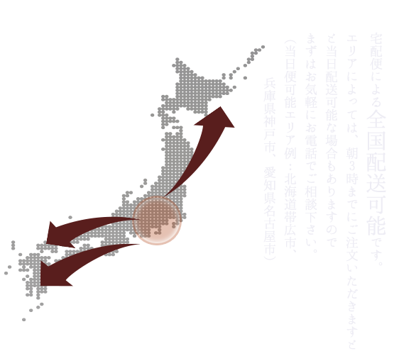 宅配便による全国配送可能です。エリアによっては、朝3時までにご注文いただきますと当日配送可能な場合もありますのでまずはお気軽にお電話でご相談下さい。（当日便可能エリア例：北海道帯広市、兵庫県神戸市、愛知県名古屋市）