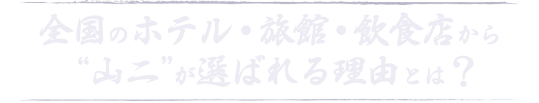 全国のホテル・旅館・飲食店から“山二”が選ばれる理由とは？