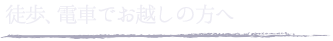 徒歩、電車でお越しの方へ